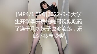 [MP4/1.09G]2022-9-3大学生开学季开房啪啪哥貌似吃药了连干几次妹子也够浪荡，乐此不疲享受爽