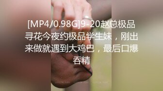 [MP4/0.98G]9-20赵总极品寻花今夜约极品学生妹，刚出来做就遇到大鸡巴，最后口爆吞精