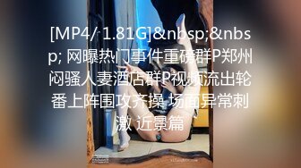 [MP4/ 1.81G]&nbsp;&nbsp; 网曝热门事件重磅群P郑州闷骚人妻酒店群P视频流出轮番上阵围攻齐操 场面异常刺激 近景篇