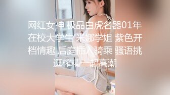 网红女神 极品白虎名器01年在校大学生 米娜学姐 紫色开档情趣 后庭插入骑乘 骚语挑逗榨精一起高潮