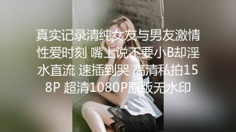 真实记录清纯女友与男友激情性爱时刻 嘴上说不要小B却淫水直流 速插到哭 高清私拍158P 超清1080P原版无水印