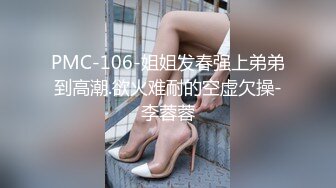 PMC-106-姐姐发春强上弟弟到高潮.欲火难耐的空虚欠操-李蓉蓉