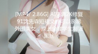 [MP4/ 2.86G] AI高清2K修复91沈先森短裙文静可以亲嘴外围美女，换上全套学生制服黑丝