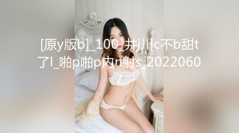 [原y版b]_100_井j川c不b甜t了l_啪p啪p内n射s_20220607