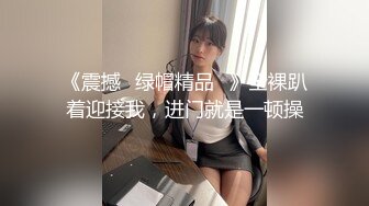 《震撼☛绿帽精品⭐》全裸趴着迎接我，进门就是一顿操