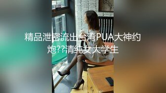 精品泄密流出台湾PUA大神约炮??清纯女大学生