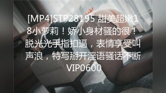 [MP4]STP28195 甜美超嫩18小萝莉！娇小身材骚的很！脱光光手指扣逼，表情享受叫声浪，特写掰开淫语骚话不断 VIP0600