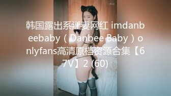 韩国露出系淫妻网红 imdanbeebaby（Danbee Baby）onlyfans高清原档资源合集【67V】2 (60)