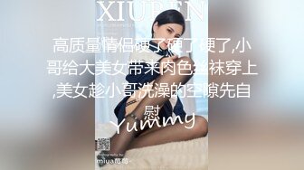 高质量情侣硬了硬了硬了,小哥给大美女带来肉色丝袜穿上,美女趁小哥洗澡的空隙先自慰