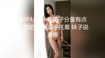 [MP4/ 53M] 奶子分量有点重 晃的疼 得拿手托着 妹子说真棒