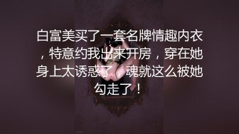 白富美买了一套名牌情趣内衣，特意约我出来开房，穿在她身上太诱惑了，魂就这么被她勾走了！