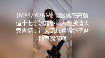 [MP4/ 676M] 制服诱惑高颜值十七学姐露脸跟大哥激情大秀直播，让大哥玩着骚奶子各种草嘴深喉