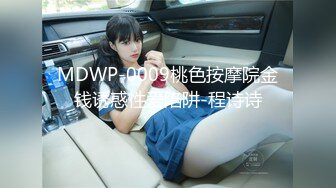 MDWP-0009桃色按摩院金钱诱惑性爱陷阱-程诗诗