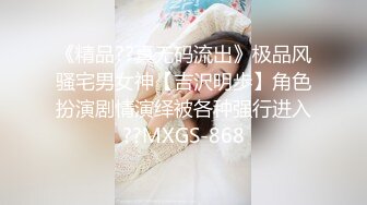 《精品??真无码流出》极品风骚宅男女神【吉沢明歩】角色扮演剧情演绎被各种强行进入??MXGS-868