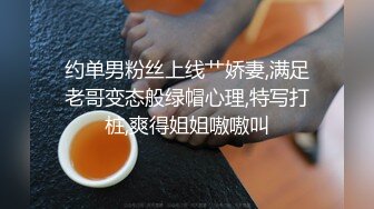 约单男粉丝上线艹娇妻,满足老哥变态般绿帽心理,特写打桩,爽得姐姐嗷嗷叫