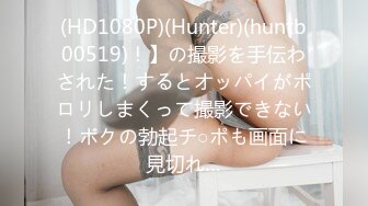 (HD1080P)(Hunter)(huntb00519)！】の撮影を手伝わされた！するとオッパイがポロリしまくって撮影できない！ボクの勃起チ○ポも画面に見切れ…