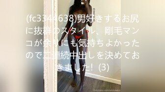 (fc3344638)男好きするお尻に抜群のスタイル、剛毛マンコが余りにも気持ちよかったので二連続中出しを決めておきました!  (3)