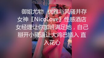 ✿御姐尤物✿优雅与风骚并存女神〖NicoLove〗性感酒店女经理让你加班满足她，自己掰开小骚逼让大鸡巴插入 直入花心