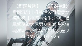 【新速片遞】 ⚡⚡2024露脸震撼流出！推特活泼可爱美女福利姬【小瑶宝宝】定制，道具紫薇被大屌男友无套进入销魂淫叫，小小年纪如此反差[2460M/MP4/17:26]