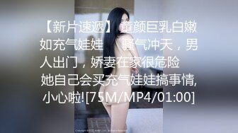 【新片速遞】 童颜巨乳白嫩如充气娃娃❤️骚气冲天，男人出门，娇妻在家很危险❤️她自己会买充气娃娃搞事情,小心啦![75M/MP4/01:00]