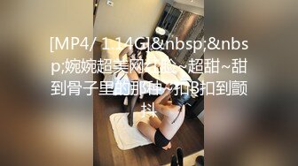 [MP4/ 1.14G]&nbsp;&nbsp;婉婉超美网红脸~超甜~甜到骨子里的那种~扣B扣到颤抖