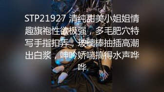 STP21927 清纯甜美小姐姐情趣旗袍性欲极强，多毛肥穴特写手指扣弄，玻璃棒抽插高潮出白浆，呻吟娇喘搞得水声哗哗