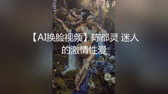 【AI换脸视频】陈都灵 迷人的激情性爱