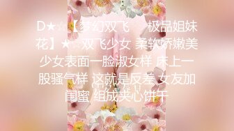 D★☆【梦幻双飞❤️极品姐妹花】★☆双飞少女 柔软娇嫩美少女表面一脸淑女样 床上一股骚气样 这就是反差 女友加闺蜜 组成夹心饼干