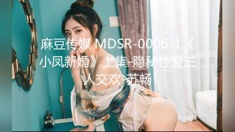 麻豆传媒 MDSR-0006-1《小凤新婚》上集-隐秘性爱三人交欢-苏畅