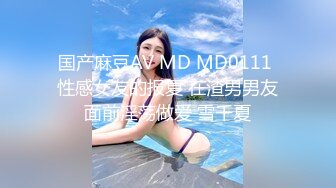 国产麻豆AV MD MD0111 性感女友的报复 在渣男男友面前淫荡做爱 雪千夏