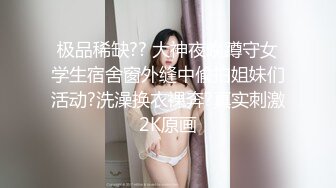 极品稀缺?? 大神夜晚蹲守女学生宿舍窗外缝中偸拍姐妹们活动?洗澡换衣裸奔?真实刺激2K原画