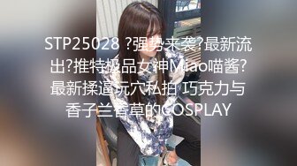 STP25028 ?强势来袭?最新流出?推特极品女神Miao喵酱?最新揉逼玩穴私拍 巧克力与香子兰香草的COSPLAY