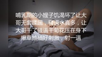 哺乳期的小嫂子饥渴坏了让大哥无套蹂躏，骚逼水真多，让大哥干了骚逼干菊花压在身下爆草抽插好刺激，射一逼