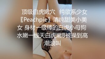 ✿顶级白虎嫩穴✿纯欲系少女〖Peachpie〗清纯甜美小美女 身材一级棒的白虎小母狗 水嫩一线天白虎嫩B被操到高潮浪叫