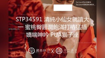 STP34591 清純小仙女就讀大一 蜜桃臀圓潤飽滿打樁猛插嬌喘呻吟 PUA獅子座