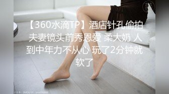 【360水滴TP】酒店针孔偷拍 夫妻镜头前秀恩爱 柔大奶 人到中年力不从心 玩了2分钟就软了