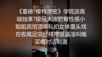 《重磅?模特泄密》学院派高端独享?极品大波肥臀性感小姐姐宾馆顶级私拍女体重头戏在收尾足交丝袜撸抠逼淫叫哦买噶对话刺激