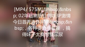 [MP4/ 575M]&nbsp;&nbsp; 02年超嫩唇钉萌妹3P激情 今日首秀连体网袜&nbsp;&nbsp;，各种姿势换着操 ，搞得妹子太爽想要尿尿