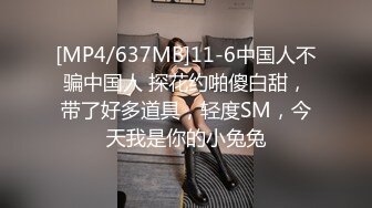 [MP4/637MB]11-6中国人不骗中国人 探花约啪傻白甜，带了好多道具，轻度SM，今天我是你的小兔兔