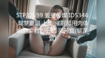 STP32599 爱豆传媒 ID5346 鸳梦重温 上集 催眠师用肉体唤醒尘封的记忆 吴芳宜(黎芷萱)