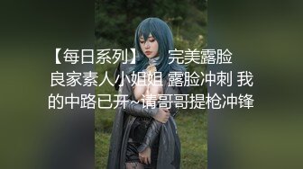 【每日系列】❤️完美露脸❤️良家素人小姐姐 露脸冲刺 我的中路已开~请哥哥提枪冲锋