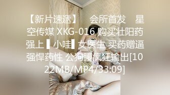 【新片速遞】 ✿会所首发✿ 星空传媒 XKG-016 购买壮阳药强上 ▌小哇▌女医生 买药赠逼强悍药性 公狗腰疯狂输出[1022MB/MP4/33:09]