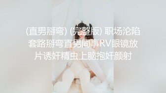 (直男掰弯) (完整版) 职场沦陷套路掰弯直男同事RV眼镜放片诱奸精虫上脑抱奸颜射