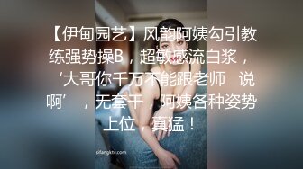 【伊甸园艺】风韵阿姨勾引教练强势操B，超敏感流白浆，‘大哥你千万不能跟老师   说啊’，无套干，阿姨各种姿势上位，真猛！