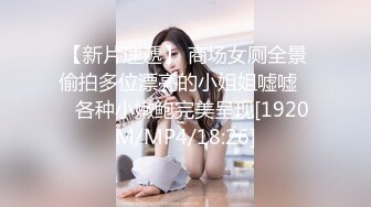 【新片速遞】 商场女厕全景偷拍多位漂亮的小姐姐嘘嘘❤️各种小嫩鲍完美呈现[1920M/MP4/18:26]