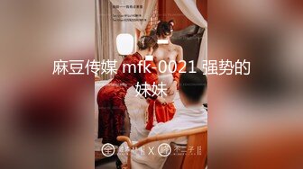 麻豆传媒 mfk-0021 强势的妹妹