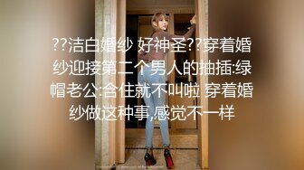 ??洁白婚纱 好神圣??穿着婚纱迎接第二个男人的抽插:绿帽老公:含住就不叫啦 穿着婚纱做这种事,感觉不一样