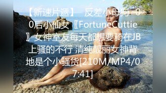 【新速片遞】✅反差小母狗✅00后小仙女〖FortuneCuttie〗女神室友每天都想要骑在JB上骚的不行 清纯靓丽女神背地是个小骚货[210M/MP4/07:41]