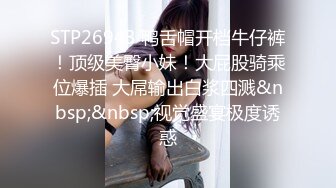 STP26943 鸭舌帽开档牛仔裤！顶级美臀小妹！大屁股骑乘位爆插 大屌输出白浆四溅&nbsp;&nbsp;视觉盛宴极度诱惑