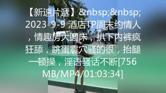 【新速片遞】&nbsp;&nbsp;2023-9-9 酒店TP周末约情人，情趣房大圆床，扒下内裤疯狂舔，跳蛋震穴骚的很，抬腿一顿操，淫语骚话不断[756MB/MP4/01:03:34]